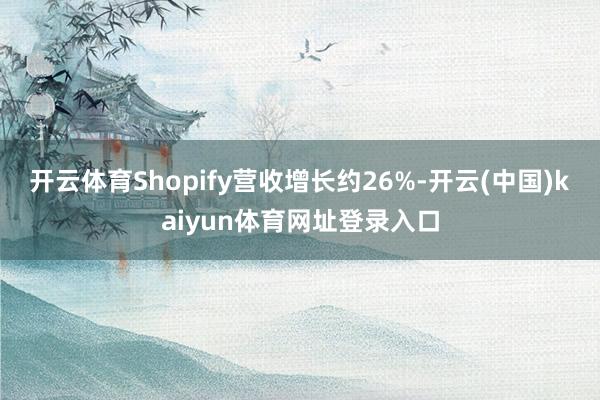 开云体育Shopify营收增长约26%-开云(中国)kaiyun体育网址登录入口